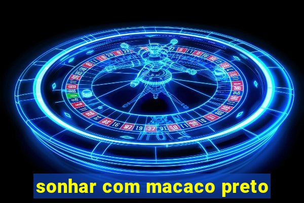 sonhar com macaco preto